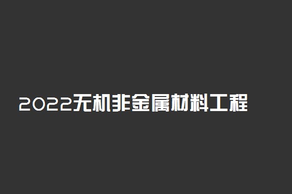 2022无机非金属材料工程专业大学排名 哪个学校好