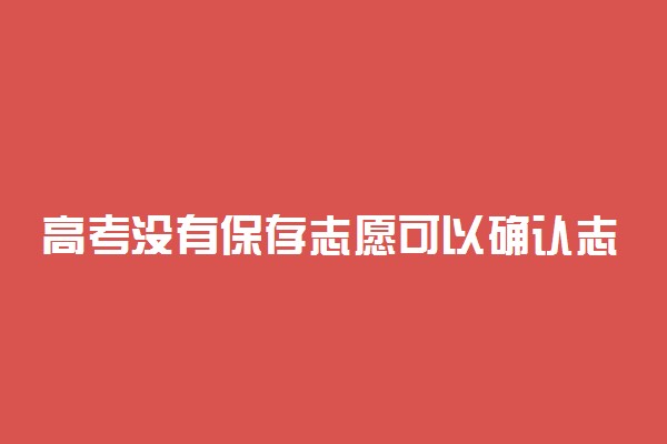 高考没有保存志愿可以确认志愿吗