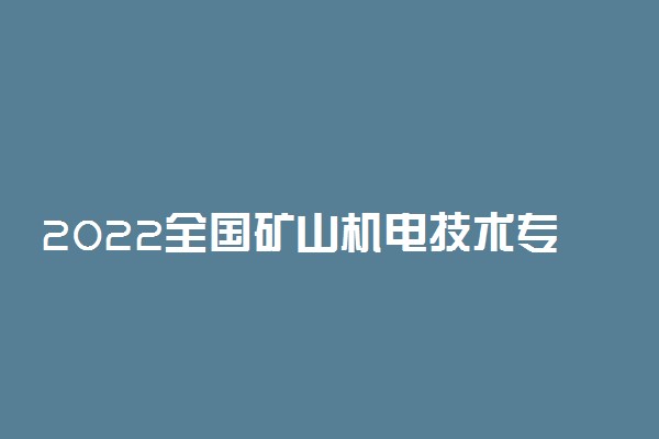 2022全国矿山机电技术专业大学排名 最新院校排行榜