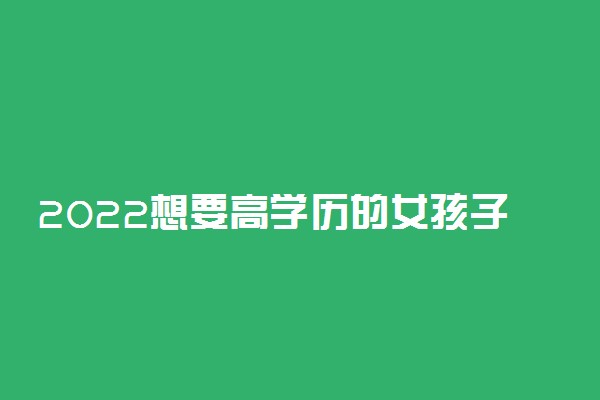 2022想要高学历的女孩子报考什么专业