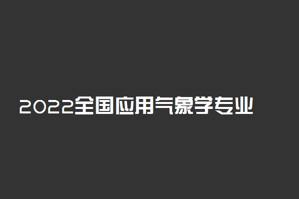 2022全国应用气象学专业大学排名 最新排行榜