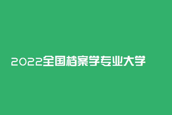 2022全国档案学专业大学排名 哪个学校好