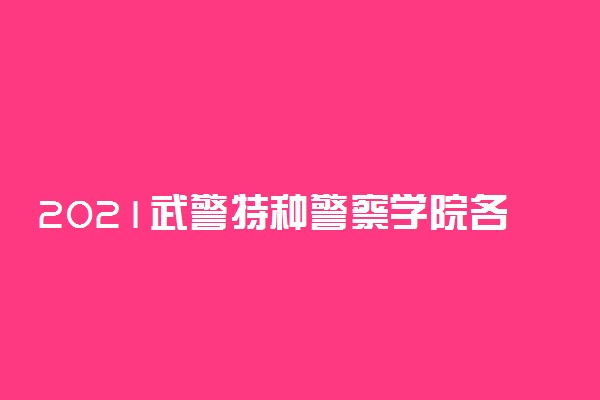 2021武警特种警察学院各省录取分数线是多少