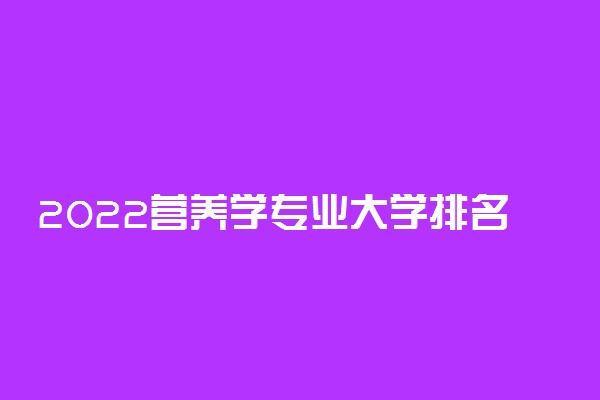 2022营养学专业大学排名 报考哪所学校好