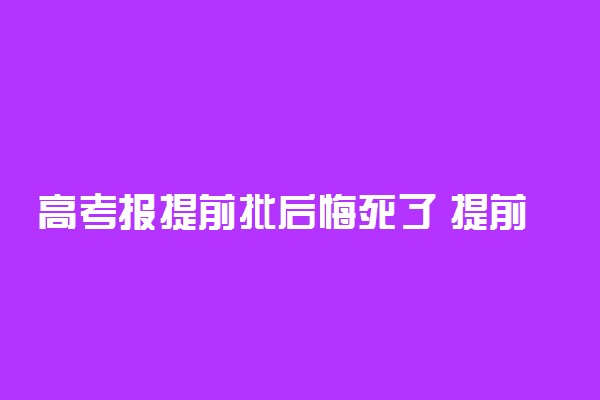 高考报提前批后悔死了 提前批是好事还是坏事