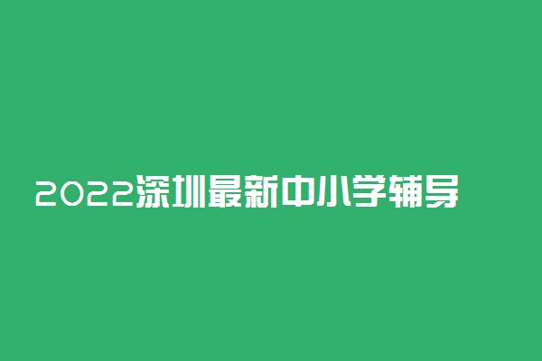 2022深圳最新中小学辅导补习机构排名前十