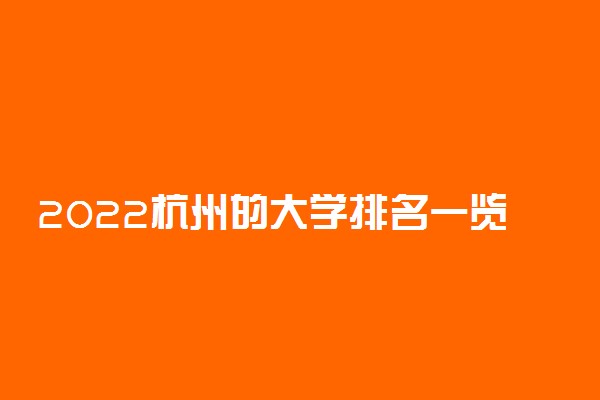 2022杭州的大学排名一览表 最好大学排行榜