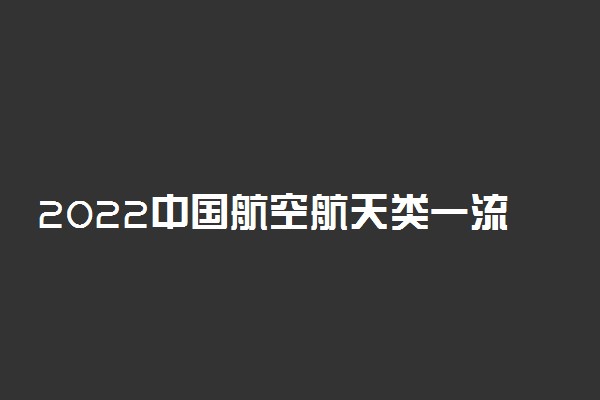 2022中国航空航天类一流专业排名