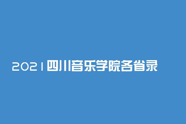 2021四川音乐学院各省录取分数线是多少
