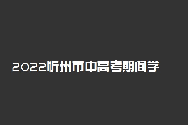 2022忻州市中高考期间学校调休安排 如何调休