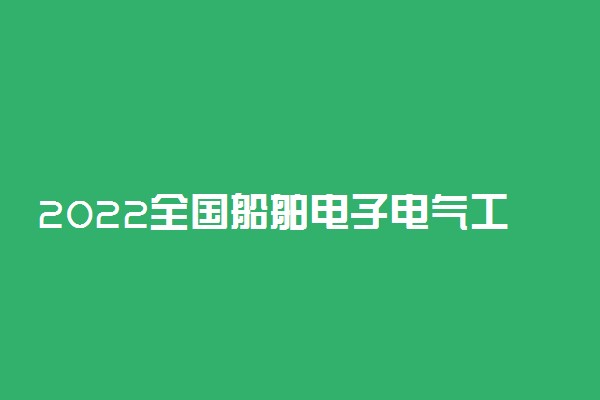 2022全国船舶电子电气工程专业大学排名 最好院校排行榜