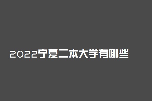 2022宁夏二本大学有哪些