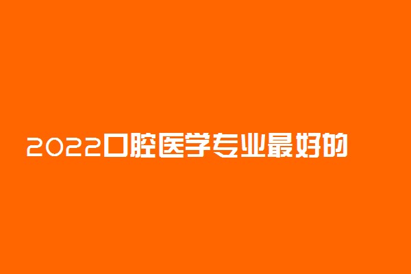 2022口腔医学专业最好的大学有哪些