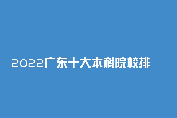 2022广东十大本科院校排名