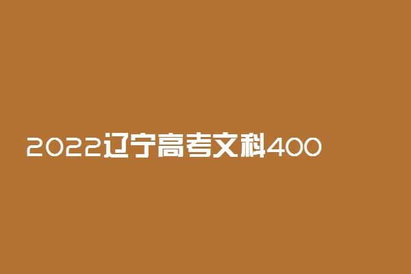 2022辽宁高考文科400分左右可以上哪些院校