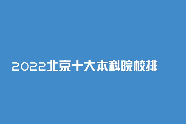 2022北京十大本科院校排名