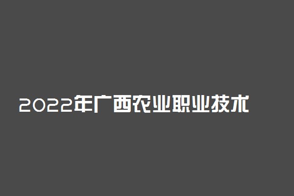 2022年广西农业职业技术大学学费是多少 各专业收费标准