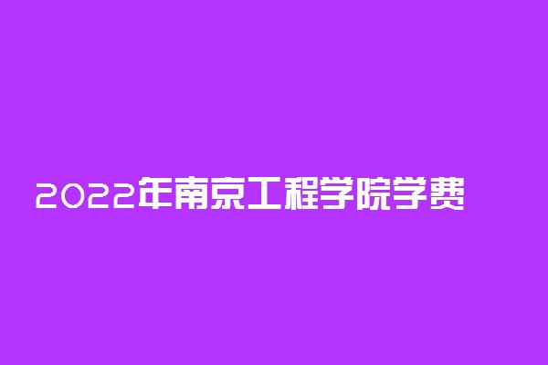 2022年南京工程学院学费 各专业学费是多少