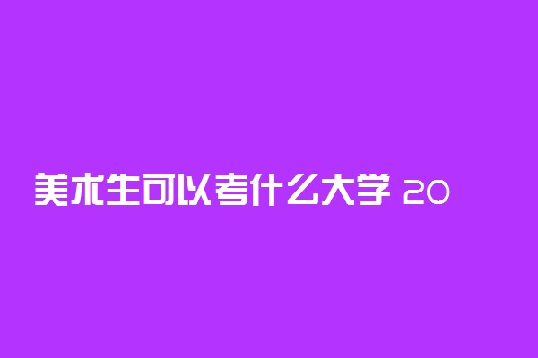 美术生可以考什么大学 2022全国美术学院排名