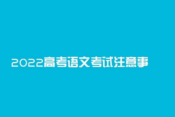 2022高考语文考试注意事项及答题技巧