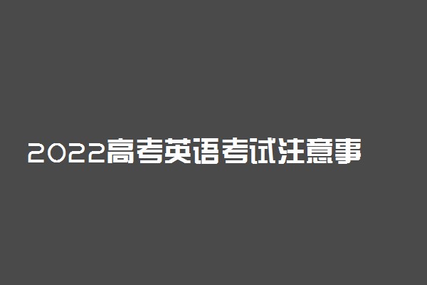 2022高考英语考试注意事项及答题技巧