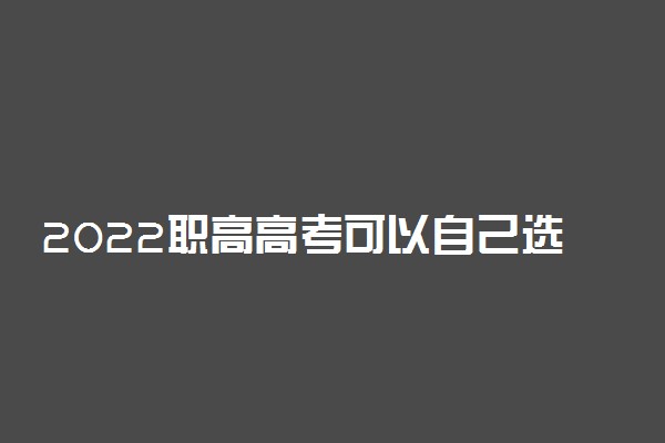 2022职高高考可以自己选专业吗 有什么好专业