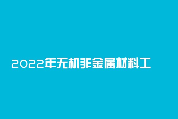 2022年无机非金属材料工程专业大学排名