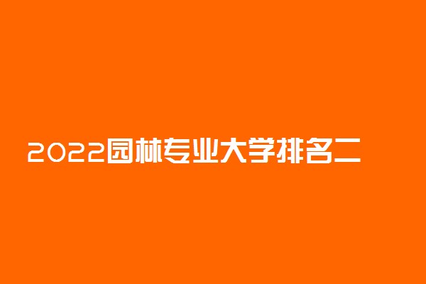 2022园林专业大学排名二十强 最新排行榜