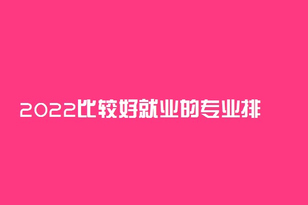 2022比较好就业的专业排名及分析