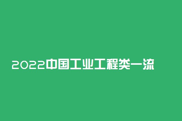 2022中国工业工程类一流专业排名