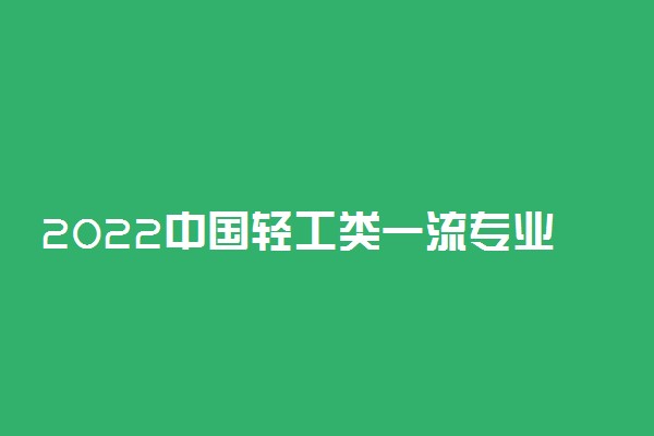 2022中国轻工类一流专业排名