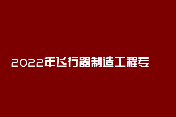 2022年飞行器制造工程专业大学排名