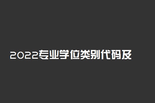 2022专业学位类别代码及名称汇总