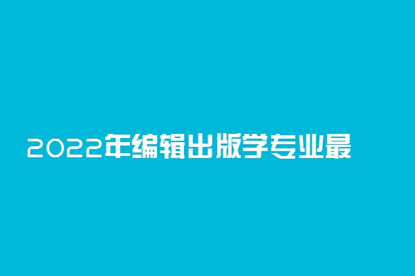 2022年编辑出版学专业最好大学排名