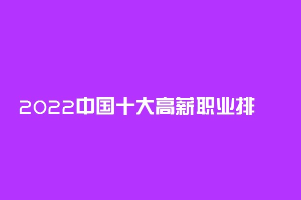 2022中国十大高薪职业排行榜 最有前途的热门职业