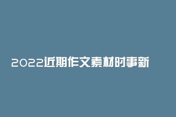 2022近期作文素材时事新闻热点有哪些