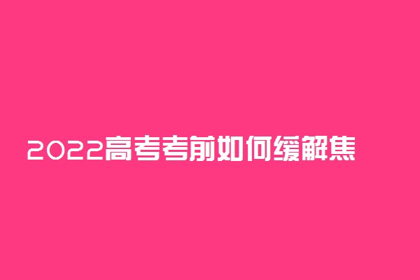 2022高考考前如何缓解焦虑 怎么调整心态