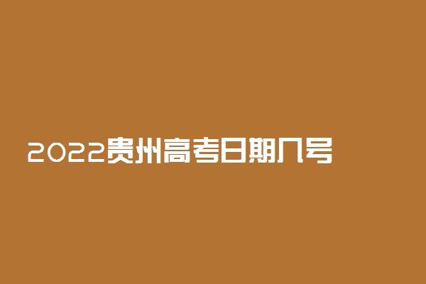 2022贵州高考日期几号 具体防疫措施