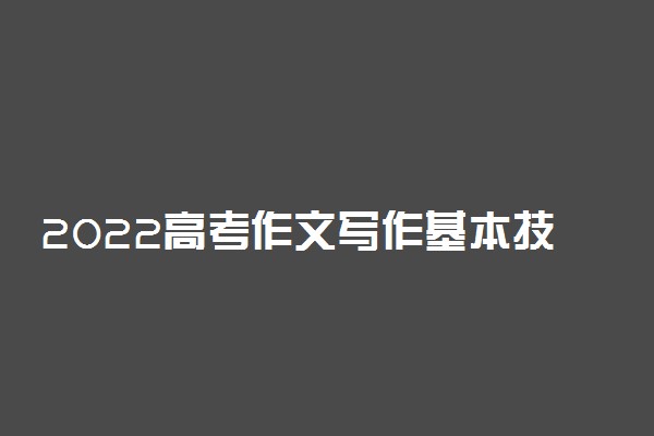 2022高考作文写作基本技巧 写作方法