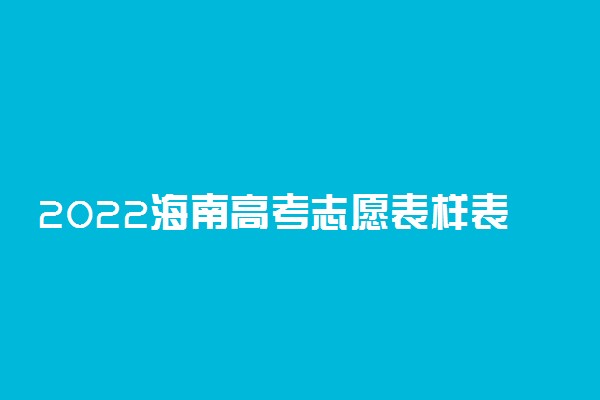 2022海南高考志愿表样表图片 志愿填报技巧