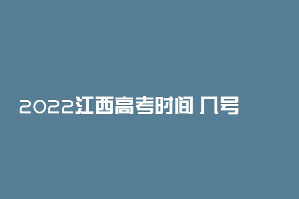 2022江西高考时间 几号开始考试