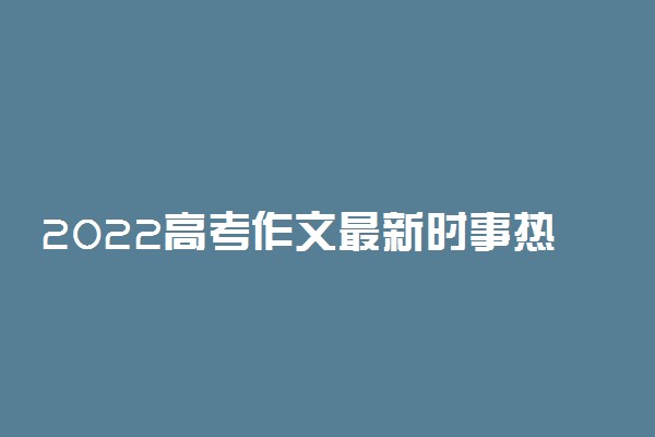 2022高考作文最新时事热点新闻素材