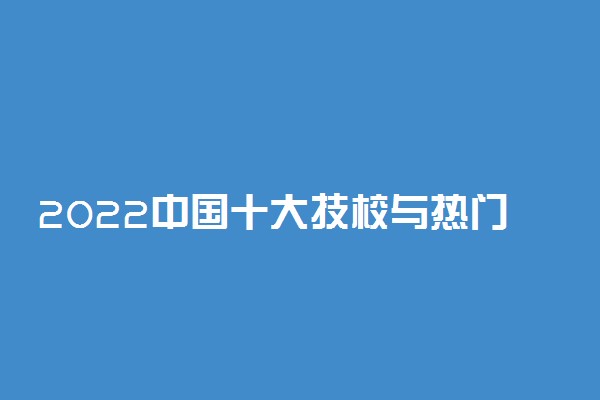 2022中国十大技校与热门专业排行