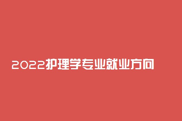 2022护理学专业就业方向及就业前景分析