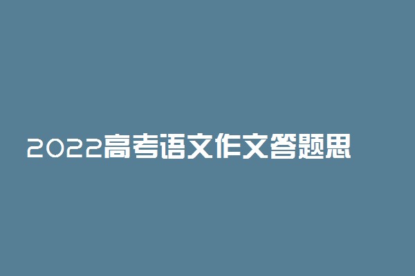 2022高考语文作文答题思路 答题技巧