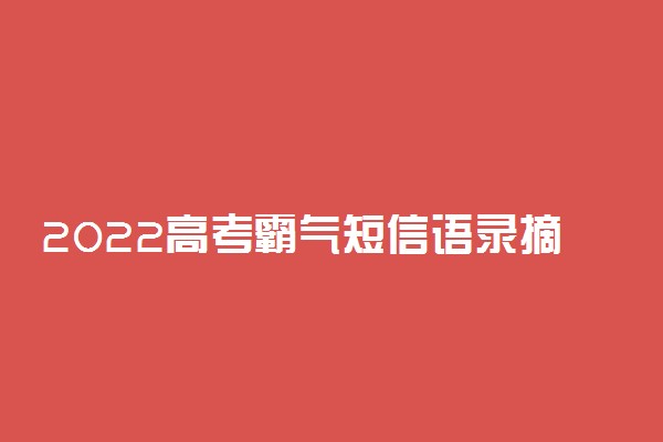 2022高考霸气短信语录摘抄 高三冲刺语录精简