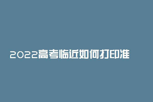 2022高考临近如何打印准考证 有什么注意事项