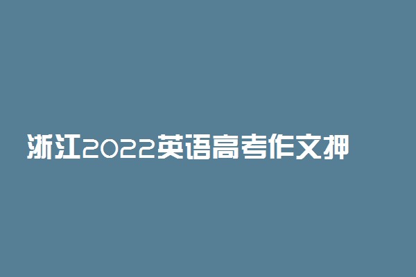 浙江2022英语高考作文押题 作文题目预测及优秀范文