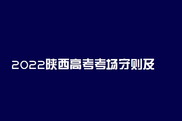 2022陕西高考考场守则及注意事项