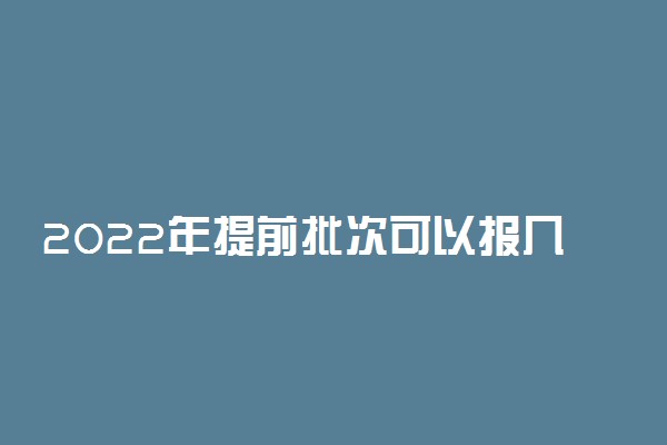 2022年提前批次可以报几个志愿